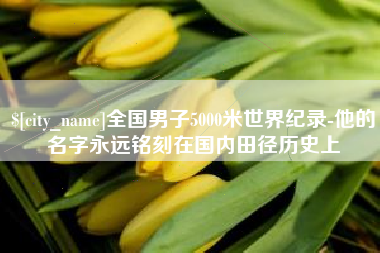 榆林全国男子5000米世界纪录-他的名字永远铭刻在国内田径历史上