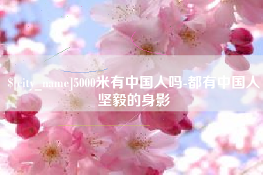 榆林5000米有中国人吗-都有中国人坚毅的身影