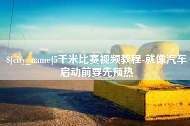 榆林5千米比赛视频教程-就像汽车启动前要先预热
