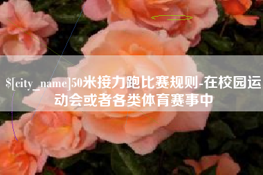 榆林50米接力跑比赛规则-在校园运动会或者各类体育赛事中