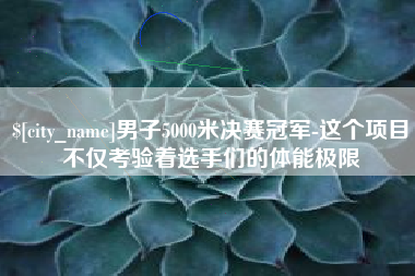 榆林男子5000米决赛冠军-这个项目不仅考验着选手们的体能极限
