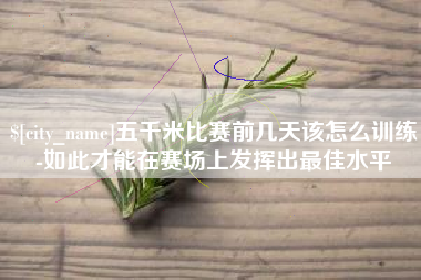 榆林五千米比赛前几天该怎么训练-如此才能在赛场上发挥出最佳水平