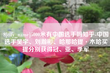 榆林5000米有中国选手吗知乎-中国选手吴宇、刘瀚彬、哈那哈提·木哈买提分别获得冠、亚、季军