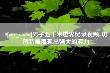 榆林男子五千米世界纪录视频-切普特盖展现出强大的实力
