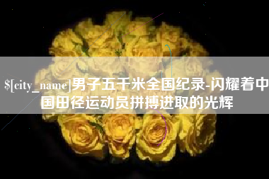 榆林男子五千米全国纪录-闪耀着中国田径运动员拼搏进取的光辉