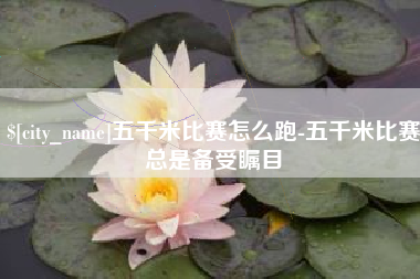 榆林五千米比赛怎么跑-五千米比赛总是备受瞩目