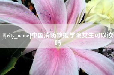 榆林中国消防救援学院女生可以读吗