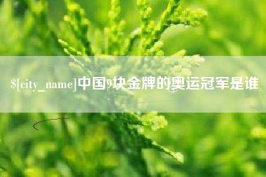 榆林中国9块金牌的奥运冠军是谁