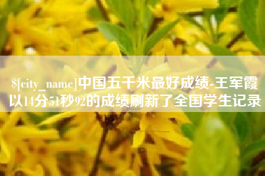 榆林中国五千米最好成绩-王军霞以14分51秒92的成绩刷新了全国学生记录