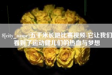 榆林五千米长跑比赛视频-它让我们看到了运动健儿们的热血与梦想
