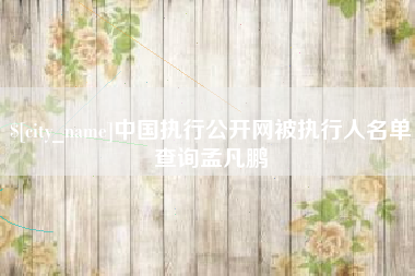 榆林中国执行公开网被执行人名单查询孟凡鹏