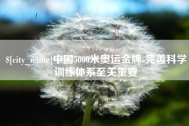 榆林中国5000米奥运金牌-完善科学训练体系至关重要