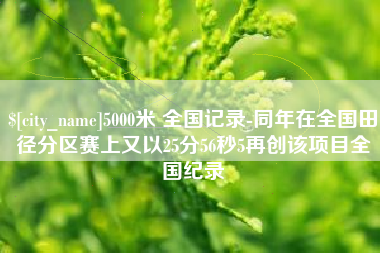 榆林5000米 全国记录-同年在全国田径分区赛上又以25分56秒5再创该项目全国纪录