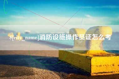 榆林消防设施操作员证怎么考