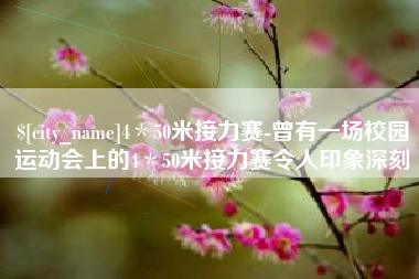 榆林4＊50米接力赛-曾有一场校园运动会上的4＊50米接力赛令人印象深刻