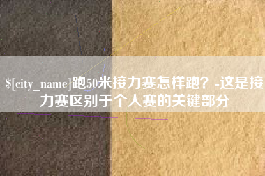 榆林跑50米接力赛怎样跑？-这是接力赛区别于个人赛的关键部分