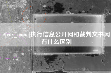 榆林执行信息公开网和裁判文书网有什么区别