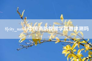 榆林中国消防救援学院要体测吗