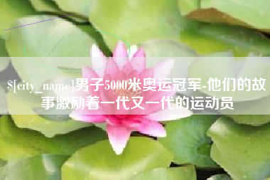 榆林男子5000米奥运冠军-他们的故事激励着一代又一代的运动员