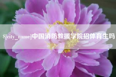 榆林中国消防救援学院招体育生吗