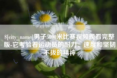 榆林男子5000米比赛视频观看完整版-它考验着运动员的耐力、速度和坚韧不拔的精神