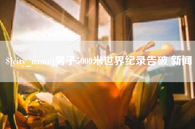 榆林男子5000米世界纪录告破 新闻