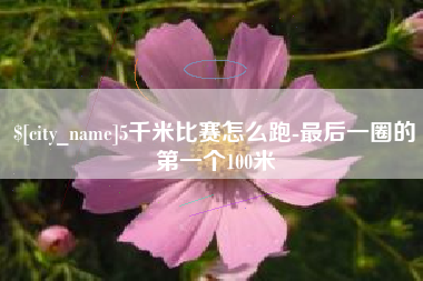 榆林5千米比赛怎么跑-最后一圈的第一个100米
