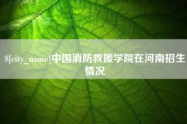 榆林中国消防救援学院在河南招生情况