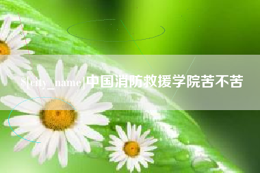 榆林中国消防救援学院苦不苦