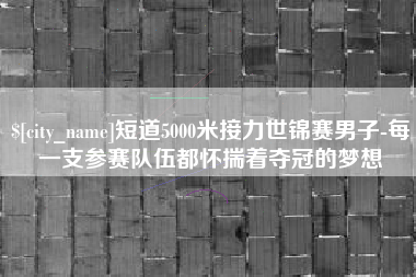 榆林短道5000米接力世锦赛男子-每一支参赛队伍都怀揣着夺冠的梦想