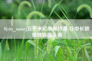 榆林五千米纪录保持者-在中长跑领域崭露头角