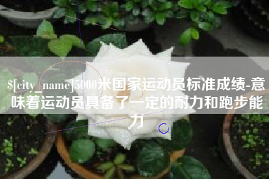榆林5000米国家运动员标准成绩-意味着运动员具备了一定的耐力和跑步能力