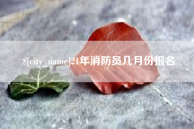 榆林21年消防员几月份报名