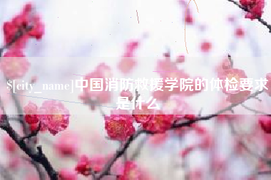 榆林中国消防救援学院的体检要求是什么