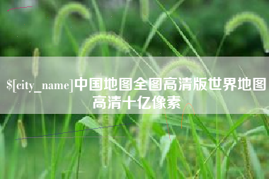 榆林中国地图全图高清版世界地图高清十亿像素