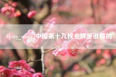 榆林中国第十九枚金牌是谁得的