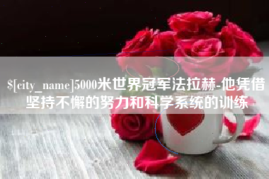 榆林5000米世界冠军法拉赫-他凭借坚持不懈的努力和科学系统的训练