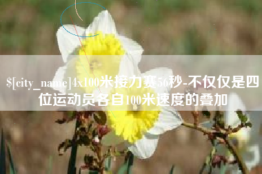 榆林4x100米接力赛56秒-不仅仅是四位运动员各自100米速度的叠加