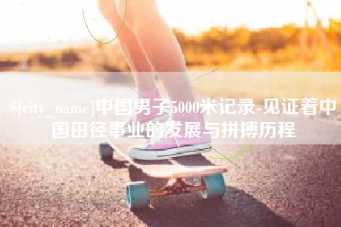 榆林中国男子5000米记录-见证着中国田径事业的发展与拼搏历程