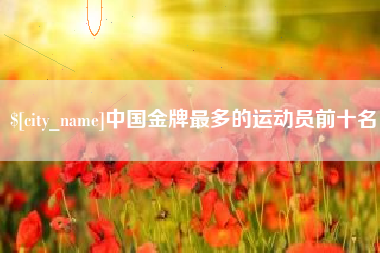 榆林中国金牌最多的运动员前十名