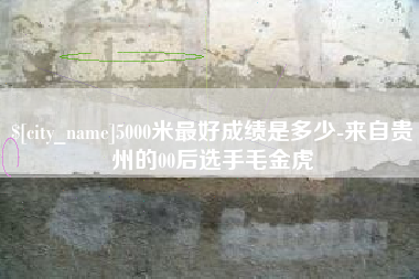 榆林5000米最好成绩是多少-来自贵州的00后选手毛金虎