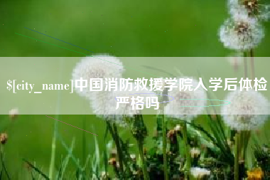 榆林中国消防救援学院入学后体检严格吗