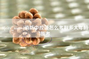 榆林消防中控证怎么考取多大年龄能考
